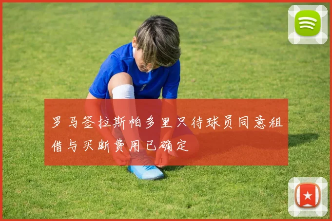 罗马签拉斯帕多里只待球员同意租借与买断费用已确定