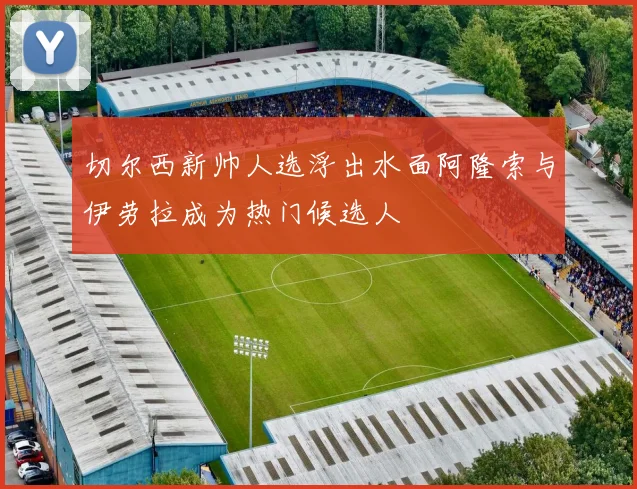 切尔西新帅人选浮出水面阿隆索与伊劳拉成为热门候选人
