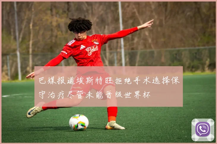 巴媒报道埃斯特旺拒绝手术选择保守治疗尽管未能晋级世界杯