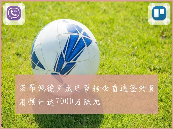 若昂佩德罗成巴萨转会首选签约费用预计达7000万欧元