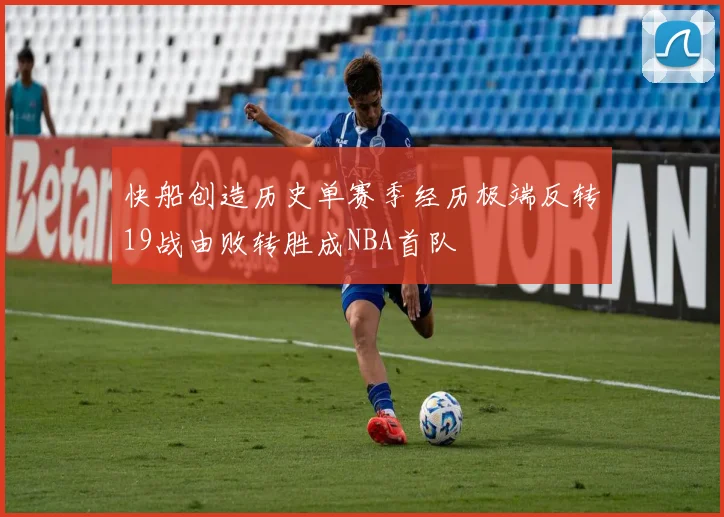 快船创造历史单赛季经历极端反转19战由败转胜成NBA首队