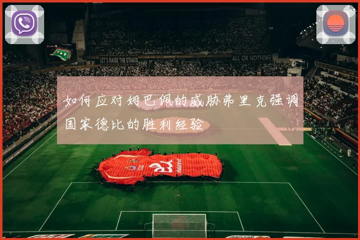 如何应对姆巴佩的威胁弗里克强调国家德比的胜利经验