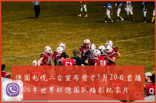 德国电视二台宣布将于5月20日首播2006年世界杯德国队精彩纪录片