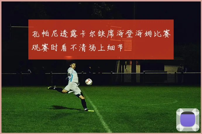孔帕尼透露卡尔缺席海登海姆比赛观赛时看不清场上细节